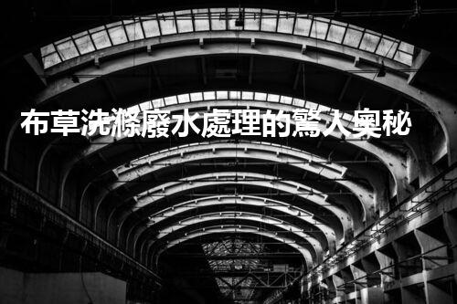 布草洗滌廢水處理的驚人奧秘？您絕對想不到的環(huán)保技術！
